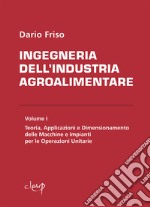 Ingegneria dell'industria agroalimentare. Vol. 1: Teoria, applicazioni e dimensionamento delle macchine e impianti per le operazioni unitarie libro