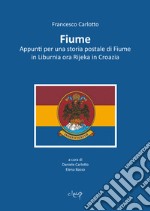 Fiume. Appunti per una storia postale di Fiume in Liburnia ora Rijeka in Croazia libro