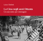 La Cina negli anni Ottanta. Un racconto per immagini. Ediz. illustrata libro