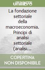 La fondazione settoriale della macroeconomia. Principi di analisi settoriale (analisi input-output) libro