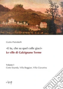 �E tu, che su quel colle giaci�. Le ville di Galzignano Terme. Vol. 1: Corte Sisanda, Villa Boggian, Villa Giavarina