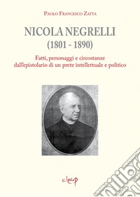 Nicola Negrelli (1801-1890). Fatti, personaggi e circostanze dell'epistolario di un prete intellettuale e politico libro