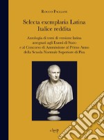 Selecta exemplaria Latina Italice reddita. Antologia di temi di versione latina assegnati agli Esami di Stato e al concorso di ammissione al primo anno della scuola normale superiore di Pisa libro