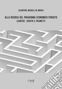 Alla ricerca del paradigma economico perduto. Leontief, Sraffa e Pasinetti libro