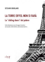 La Torre Eiffel non si farà. Le «sliding doors» del potere. Introduzione non troppo tecnica al mondo del diritto amministrativo libro