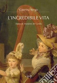 L'incredibile vita. Storia di Madame de Genlis libro