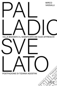 Palladio svelato. Villa Badoer e i segreti dei suoi affreschi libro