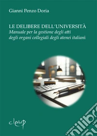 Le delibere dell'università. Manuale per la gestione degli atti degli organi collegiali degli atenei italiani libro