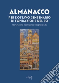 Almanacco dell'ottocentenario del Bo. Libera raccolta disomogenea di segnali di vita libro
