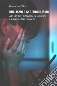 Bullismo e cyberbullismo. Ash identity, ambivalenza culturale e nuovi scenari educativi libro