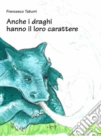 Anche i draghi hanno il loro carattere. Ediz. illustrata libro