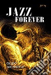 Jazz forever. La straordinaria storia del jazz dalle origini ai giorni nostri libro