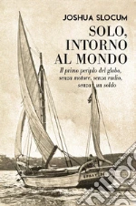 Solo, intorno al mondo. Il primo periplo del globo, senza motore, senza un soldo libro