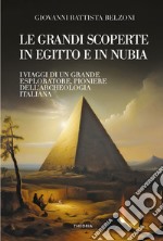 Grandi scoperte in Egitto e in Nubia. Ediz. integrale