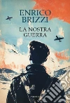 La nostra guerra libro di Brizzi Enrico