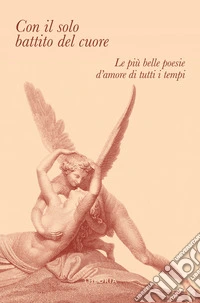 Con il solo battito del cuore. Le più belle poesie d'amore di tutti i tempi libro