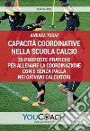 Capacità coordinative nella scuola calcio. 30 proposte pratiche per allenare la coordinazione con e senza palla nei giovani calciatori libro di Togni Andrea
