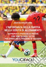 L'importanza della partita nella seduta di allenamento. 30 proposte pratiche di partite con temi tecnico-tattici per stimolare il pensiero di squadra libro