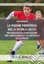 La visione periferica nella Scuola Calcio. Metodologia ed esercitazioni per l'orientamento e il controllo dello spazio