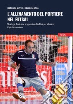 L'allenamento del portiere nel futsal. Strategie, tecniche e progressione didattica per allenare il portiere moderno