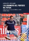 L'allenamento del portiere nel futsal. Strategie, tecniche e progressione didattica per allenare il portiere moderno libro