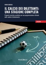 Il calcio dei dilettanti:una stagione completa. Proposte teoriche e pratiche per una programmazione ottimale delle sedute di allenamento libro