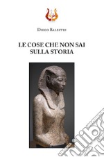 Le cose che non sai sulla storia. Nuova ediz. libro