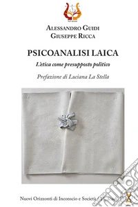 Psicoanalisi laica. L'etica come presupposto politico libro