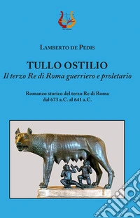 Tullo Ostilio. Il terzo Re di Roma guerriero e proletario libro