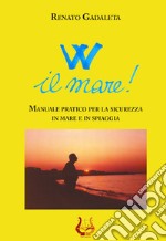 W il mare! Manuale pratico per la sicurezza in mare e in spiaggia. Nuova ediz. libro