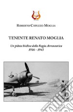 Tenente Renato Moglia. Un pilota biellese della Regia Aeronautica 1916-1943 libro