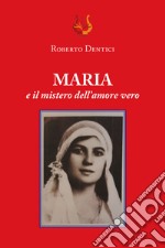 Maria e il mistero dell'amore vero. Nuova ediz. libro