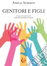 Genitori e figli. Sostegno alla genitorialità nell'ambito del gruppo d'incontro. Nuova ediz.