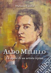Aldo Melillo. Le opere di un artista irpino. Ediz. illustrata libro