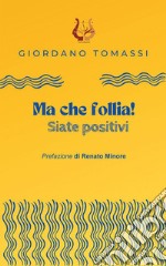 Ma che follia! Siate positivi libro