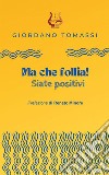 Ma che follia! Siate positivi libro