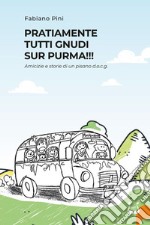 Pratiamente tutti gnudi sur purma!!! Amicizie e storie di un pisano d.o.c.g.. Nuova ediz. libro