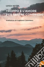 Troppo è l'amore per essere compreso libro