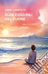 Albe possibili del cuore. Nuova ediz. libro