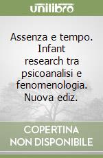 Assenza e tempo. Infant research tra psicoanalisi e fenomenologia. Nuova ediz. libro