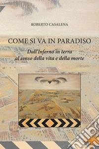 Come si va in paradiso. Dall'Inferno in terra al senso della vita e della morte libro
