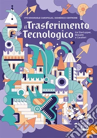 Il trasferimento tecnologico tra startupper, brevetti e cavalieri. Ediz. illustrata libro