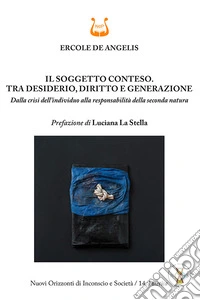 Il soggetto conteso. Tra desiderio, diritto e generazione. Dalla crisi dell'individuo alla responsabilità della seconda natura. Nuova ediz. libro