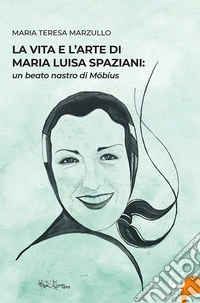 La vita e l'arte di Maria Luisa Spazioni: un beato nastro di Möbius libro