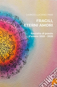 Fragili, eterni amori. Raccolta di poesie d'amore 2020-2025 libro