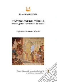 L'invenzione del visibile. Barocco, potere e costruzione del mondo. Ediz. illustrata libro