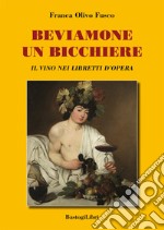 Beviamone un bicchiere. Il vino nei libretti d'opera libro