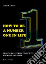 How to be a number one in life. Pratical alchemy to improve your life and work libro