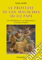 Le profezie di san Malachia su 112 papi. Da Anastasio IV a Francesco (ultimo papa?) libro