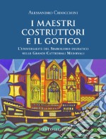 I maestri costruttori e il gotico. L'universalità del simbolismo iniziatico nelle grandi cattedrali medievali. Nuova ediz. libro